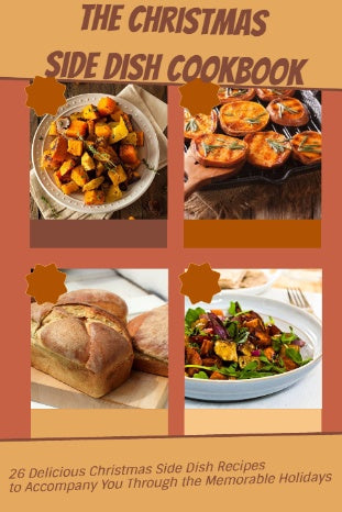 The Christmas Side Dish Cookbook: 26 Delicious Christmas Side Dish Recipes to Accompany You Through the Memorable Holidays