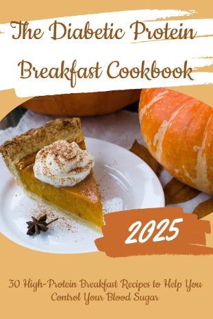 The Diabetic Protein Breakfast Cookbook: 30 High-Protein Breakfast Recipes to Help You Control Your Blood Sugar