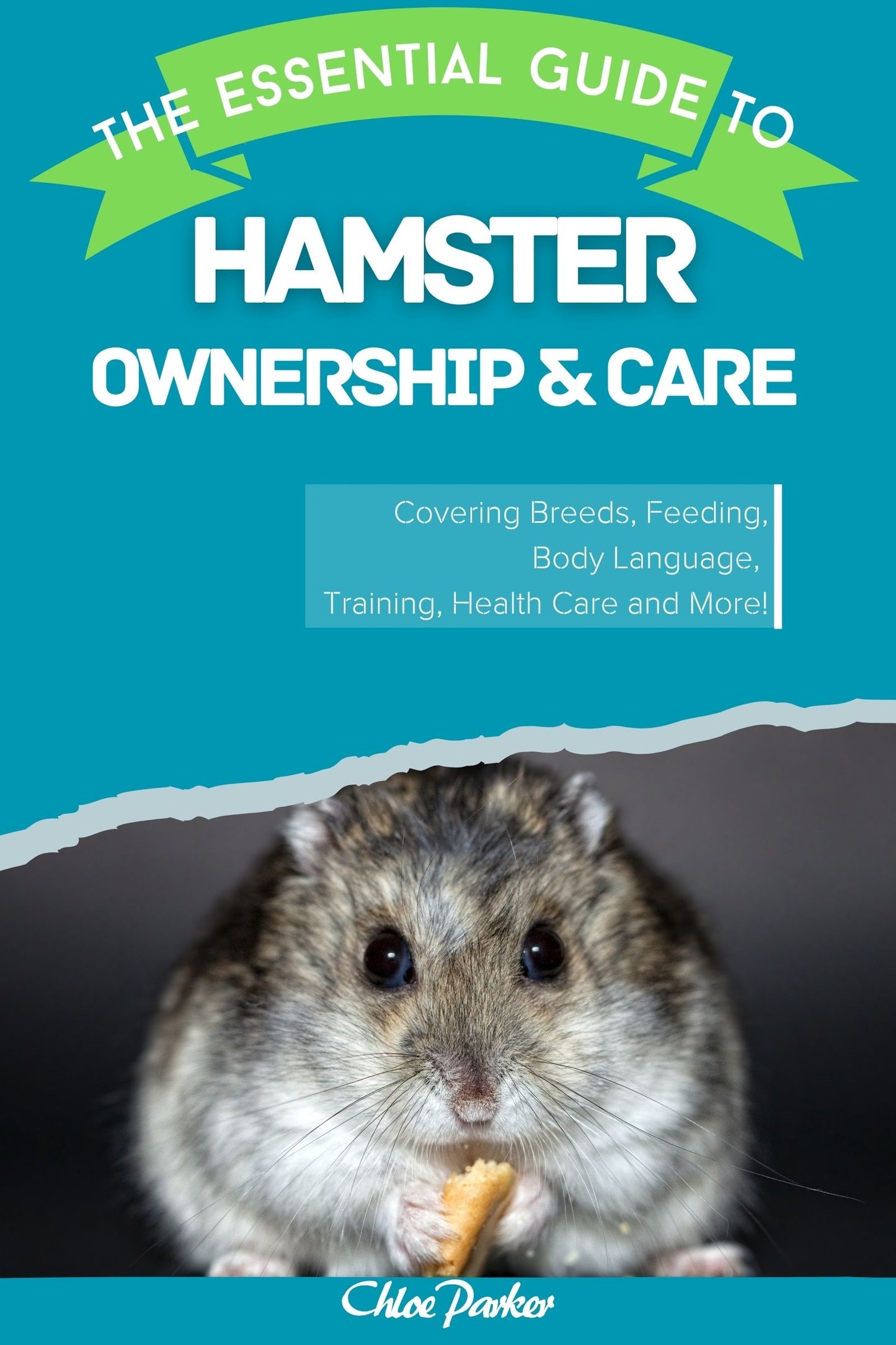 The Essential Guide to Hamster Ownership & Care: Covering Breeds, Feeding, Body Language, Training, Health Care and More!