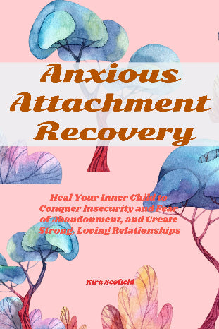 ANXIOUS ATTACHMENT  RECOVERY: Heal Your Inner Child to Conquer Insecurity  and Fear of Abandonment, and Create  Strong, Loving Relationships