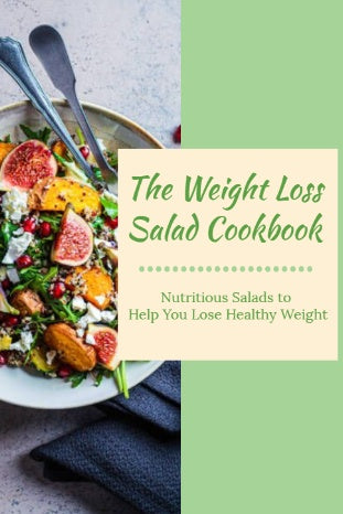The Weight Loss Salad Cookbook: Nutritious Salads to Help You Lose Healthy Weight
