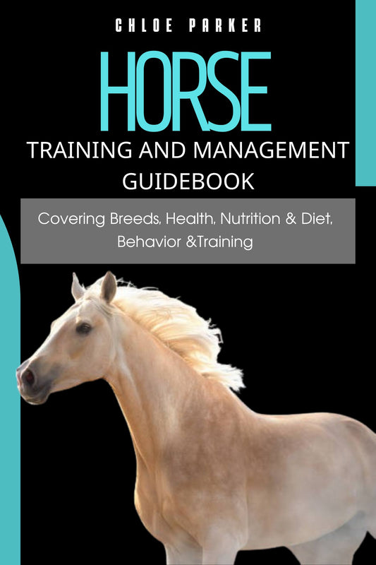 HORSE TRAINING AND MANAGEMENT GUIDEBOOK: Covering Breeds, Health, Nutrition & Diet, Behavior &Training